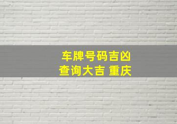 车牌号码吉凶查询大吉 重庆